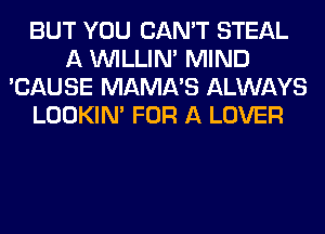 BUT YOU CAN'T STEAL
A VVILLIN' MIND
'CAUSE MAMA'S ALWAYS
LOOKIN' FOR A LOVER