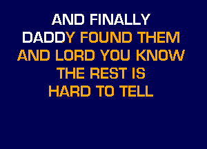 AND FINALLY
DADDY FOUND THEM
AND LORD YOU KNOW
THE REST IS
HARD TO TELL