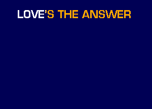 LOVE'S THE ANSWER