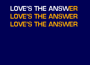 LOVES THE ANSWER
LOVE'S THE ANSWER
LOVE'S THE ANSWER