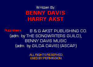 Written Byi

B 8 G AKST PUBLISHING CD.
Eadm. by THE SDNGWRITERS GUILD).
BENNY DAVIS MUSIC
Eadm. by GILDA DAVIS) IASCAPJ

ALL RIGHTS RESERVED.
USED BY PERMISSION.