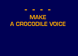 MAKE
A CROCODILE VOICE