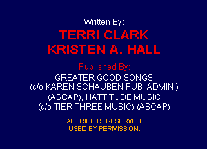 Written Byr

GREATER GOOD SONGS
(CIO KAREN SCHAUBEN PUB. ADMIN.)

(ASCAP), HATTITUDE MUSIC
(C10 TIER THREE MUSIC) (ASCAP)

ALL RIGHTS RESERVED
USED BY PERPIIXSSION