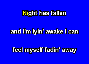 Night has fallen

and I'm lyin' awake I can

feel myself fadin' away