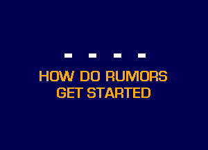 HOW DO RUMORS
GET STARTED