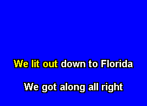 We lit out down to Florida

We got along all right