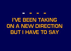 I'VE BEEN TAKING
ON A NEW DIRECTION
BUT I HAVE TO SAY