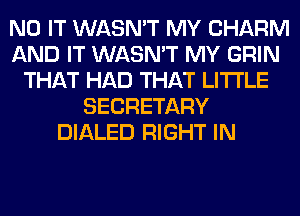 N0 IT WASN'T MY CHARM
AND IT WASN'T MY GRIN
THAT HAD THAT LITI'LE
SECRETARY
DIALED RIGHT IN