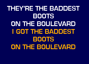 THEY'RE THE BADDEST
BOOTS
ON THE BOULEVARD
I GOT THE BADDEST
BOOTS
ON THE BOULEVARD