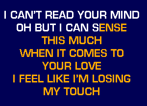 I CAN'T READ YOUR MIND
0H BUT I CAN SENSE
THIS MUCH
INHEN IT COMES TO
YOUR LOVE
I FEEL LIKE I'M LOSING
MY TOUCH