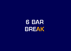 6 BAR
BREAK