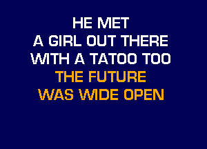 HE MET
A GIRL OUT THERE
1WITH A TATOO T00
THE FUTURE
WAS WIDE OPEN