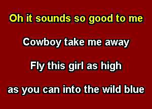Oh it sounds so good to me

Cowboy take me away

Fly this girl as high

as you can into the wild blue