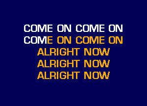 COME ON COME ON
COME ON COME ON
ALRIGHT NOW
ALRIGHT NOW
ALRIGHT NOW

g