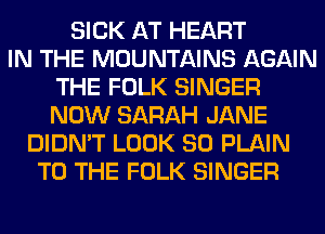 SICK AT HEART
IN THE MOUNTAINS AGAIN
THE FOLK SINGER
NOW SARAH JANE
DIDN'T LOOK SO PLAIN
TO THE FOLK SINGER