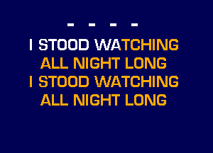 I STODD WATCHING
ALL NIGHT LONG

I STOOD WATCHING
ALL NIGHT LONG