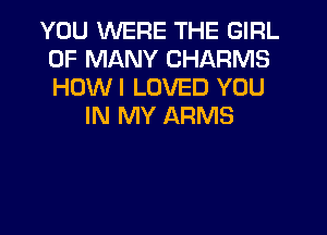YOU WERE THE GIRL
0F MANY CHARMS
HOWI LOVED YOU

IN MY ARMS