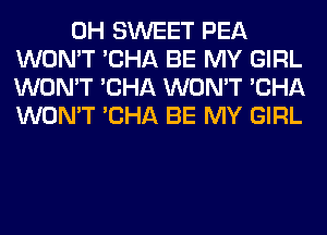 0H SWEET PEA
WON'T 'CHA BE MY GIRL
WON'T 'CHA WON'T 'CHA
WON'T 'CHA BE MY GIRL