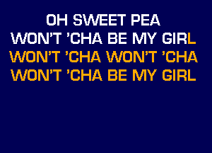 0H SWEET PEA
WON'T 'CHA BE MY GIRL
WON'T 'CHA WON'T 'CHA
WON'T 'CHA BE MY GIRL