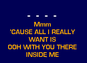 Mmm

CAUSE ALL I REALLY
WANT IS

00H WITH YOU THERE
INSIDE ME