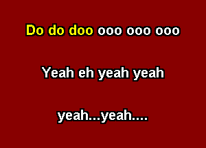 Do do doo 000 000 000

Yeah eh yeah yeah

yeah...yeah....