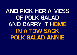 AND PICK HER A MESS
0F POLK SALAD
AND CARRY IT HOME
IN A TOW SACK
POLK SALAD ANNIE