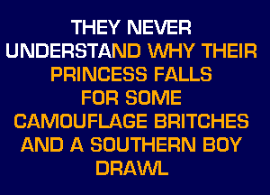 THEY NEVER
UNDERSTAND WHY THEIR
PRINCESS FALLS
FOR SOME
CAMOUFLAGE BRITCHES
AND A SOUTHERN BOY
DRAWL