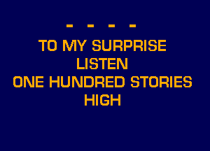TO MY SURPRISE
LISTEN
ONE HUNDRED STORIES
HIGH