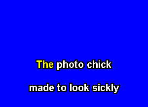 The photo chick

made to look sickly