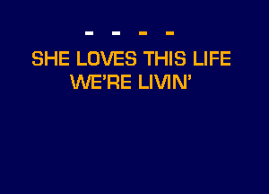 SHE LOVES THIS LIFE
WE'RE LIVIN'
