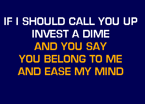 IF I SHOULD CALL YOU UP
INVEST A DIME
AND YOU SAY
YOU BELONG TO ME
AND EASE MY MIND