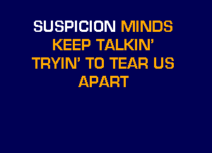 SUSPICION MINDS
KEEP TALKIN'
TRYMPTOTEARLE3

APART