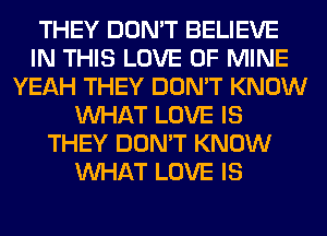 THEY DON'T BELIEVE
IN THIS LOVE OF MINE
YEAH THEY DON'T KNOW
WHAT LOVE IS
THEY DON'T KNOW
WHAT LOVE IS