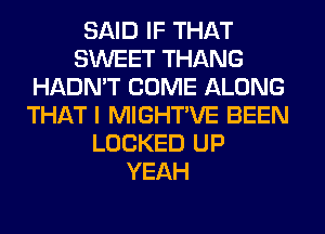 SAID IF THAT
SWEET THANG
HADN'T COME ALONG

THAT I MIG'

HADN'T COME ALONG