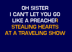 0H SISTER
I CAN'T LET YOU GO
LIKE A PREACHER
STEALING HEARTS
AT A TRAVELING SHOW