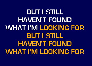 BUT I STILL
HAVEN'T FOUND
WHAT I'M LOOKING FOR
BUT I STILL
HAVEN'T FOUND
WHAT I'M LOOKING FOR