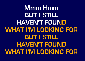 Mmm Hmm

BUT I STILL
HAVEN'T FOUND
WHAT I'M LOOKING FOR
BUT I STILL
HAVEN'T FOUND
WHAT I'M LOOKING FOR