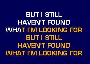 BUT I STILL
HAVEN'T FOUND
WHAT I'M LOOKING FOR
BUT I STILL
HAVEN'T FOUND
WHAT I'M LOOKING FOR