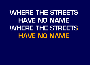 WHERE THE STREETS
HAVE NO NAME
WHERE THE STREETS
HAVE NO NAME
