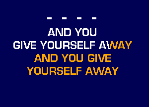 AND YOU
GIVE YOURSELF AWAY

AND YOU GIVE
YOURSELF AWAY
