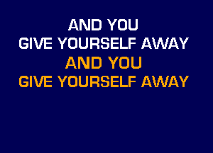 AND YOU
GIVE YOURSELF AWAY

AND YOU

GIVE YOURSELF AWAY