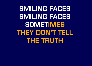 SMILING FACES
SMILING FACES
SOMETIMES
THEY DON'T TELL
THE TRUTH

g