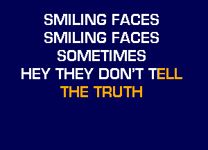SMILING FACES
SMILING FACES
SOMETIMES
HEY THEY DON'T TELL
THE TRUTH