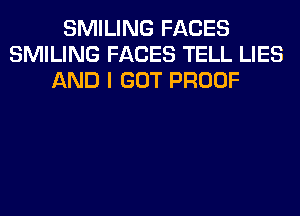 SMILING FACES
SMILING FACES TELL LIES
AND I GOT PROOF