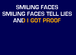 SMILING FACES
SMILING FACES TELL LIES
AND I GOT PROOF