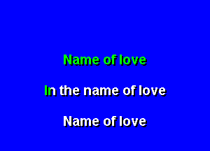 Name of love

In the name of love

Name of love