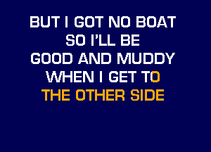 BUT I GOT N0 BOAT
SD I'LL BE
GOOD AND MUDDY
WHEN I GET TO
THE OTHER SIDE