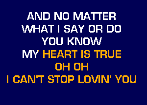 AND NO MATTER
WHAT I SAY 0R DO
YOU KNOW
MY HEART IS TRUE
0H OH
I CAN'T STOP LOVIN' YOU