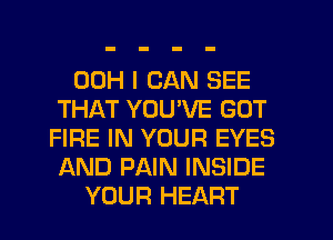 00H I CAN SEE
THAT YOUVE GOT
FIRE IN YOUR EYES
AND PAIN INSIDE
YOUR HEART