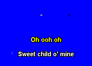 0h ooh oh

- Sweet child 0' mine